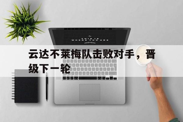 云达不莱梅队击败对手，晋级下一轮的简单介绍