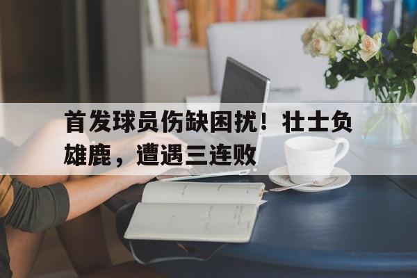 包含首发球员伤缺困扰！壮士负雄鹿，遭遇三连败的词条