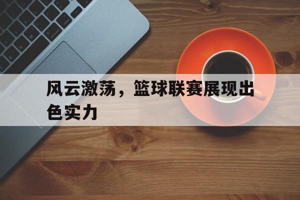 包含风云激荡，篮球联赛展现出色实力的词条