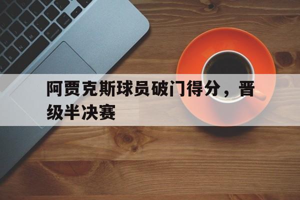 阿贾克斯球员破门得分，晋级半决赛