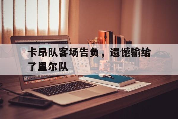 卡昂队客场告负，遗憾输给了里尔队