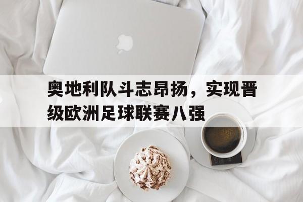 包含奥地利队斗志昂扬，实现晋级欧洲足球联赛八强的词条