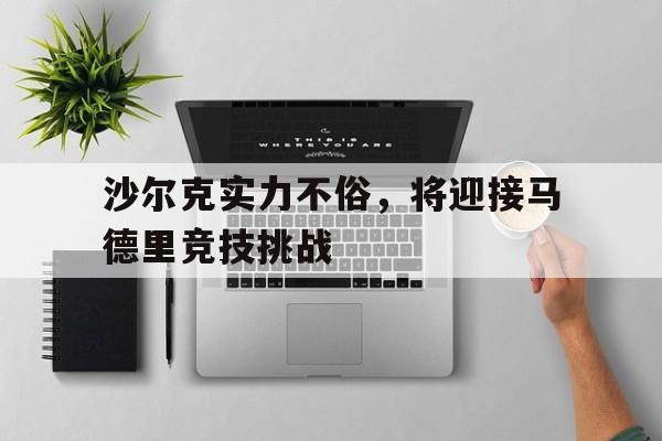 沙尔克实力不俗，将迎接马德里竞技挑战的简单介绍