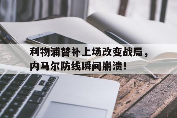 利物浦替补上场改变战局，内马尔防线瞬间崩溃！